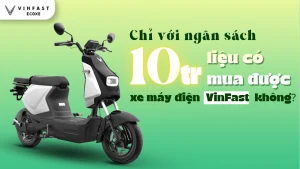 Ngân Sách 10 Triệu Có Mua Được Xe Máy Điện VinFast không?